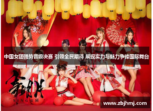 中国女团强势晋级决赛 引领全民期待 展现实力与魅力争锋国际舞台 中国女团强势晋级决赛 引领全民期待 展现实力与魅力争锋国际舞台