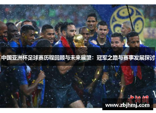 中国亚洲杯足球赛历程回顾与未来展望:冠军之路与赛事发展探讨 中国亚洲杯足球赛历程回顾与未来展望:冠军之路与赛事发展探讨