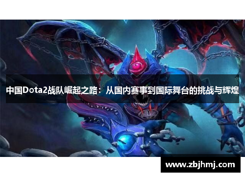 中国Dota2战队崛起之路:从国内赛事到国际舞台的挑战与辉煌 中国Dota2战队崛起之路:从国内赛事到国际舞台的挑战与辉煌