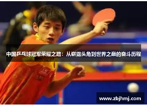 中国乒乓球冠军荣耀之路:从崭露头角到世界之巅的奋斗历程 中国乒乓球冠军荣耀之路:从崭露头角到世界之巅的奋斗历程