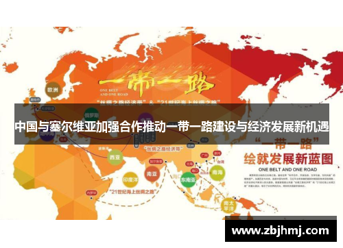 中国与塞尔维亚加强合作推动一带一路建设与经济发展新机遇 中国与塞尔维亚加强合作推动一带一路建设与经济发展新机遇