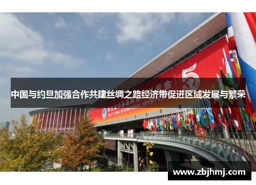 中国与约旦加强合作共建丝绸之路经济带促进区域发展与繁荣 中国与约旦加强合作共建丝绸之路经济带促进区域发展与繁荣