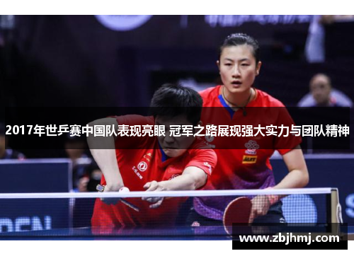 2017年世乒赛中国队表现亮眼 冠军之路展现强大实力与团队精神 2017年世乒赛中国队表现亮眼 冠军之路展现强大实力与团队精神