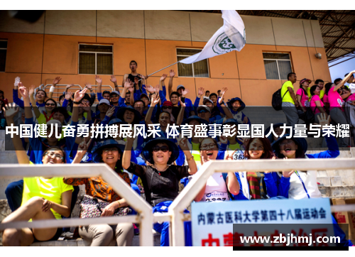 中国健儿奋勇拼搏展风采 体育盛事彰显国人力量与荣耀 中国健儿奋勇拼搏展风采 体育盛事彰显国人力量与荣耀