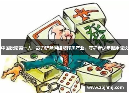 中国反赌第一人:致力铲除网络赌球黑产业,守护青少年健康成长 中国反赌第一人:致力铲除网络赌球黑产业,守护青少年健康成长
