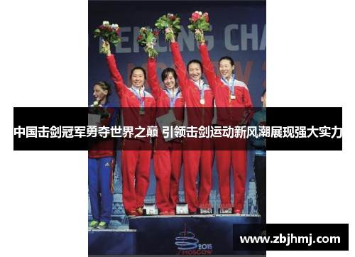 中国击剑冠军勇夺世界之巅 引领击剑运动新风潮展现强大实力 中国击剑冠军勇夺世界之巅 引领击剑运动新风潮展现强大实力