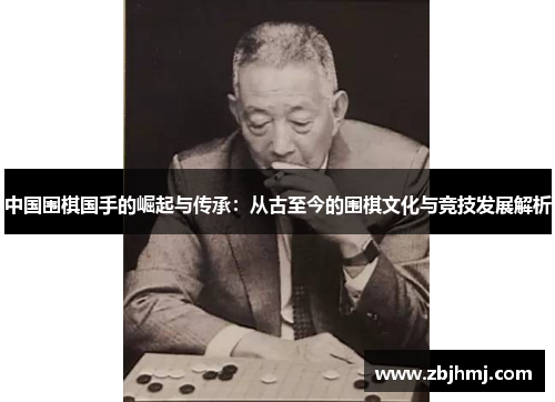 中国围棋国手的崛起与传承:从古至今的围棋文化与竞技发展解析 中国围棋国手的崛起与传承:从古至今的围棋文化与竞技发展解析