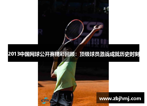 2013中国网球公开赛精彩回顾:顶级球员激战成就历史时刻 2013中国网球公开赛精彩回顾:顶级球员激战成就历史时刻