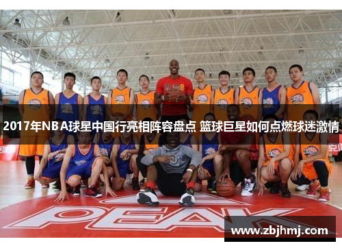 2017年NBA球星中国行亮相阵容盘点 篮球巨星如何点燃球迷激情 2017年NBA球星中国行亮相阵容盘点 篮球巨星如何点燃球迷激情