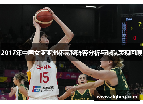 2017年中国女篮亚洲杯完整阵容分析与球队表现回顾 2017年中国女篮亚洲杯完整阵容分析与球队表现回顾