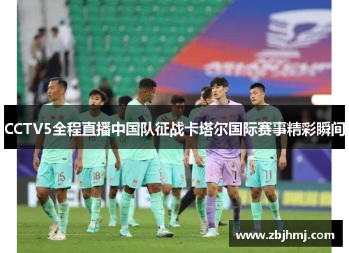 CCTV5全程直播中国队征战卡塔尔国际赛事精彩瞬间 CCTV5全程直播中国队征战卡塔尔国际赛事精彩瞬间