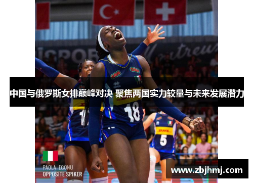 中国与俄罗斯女排巅峰对决 聚焦两国实力较量与未来发展潜力