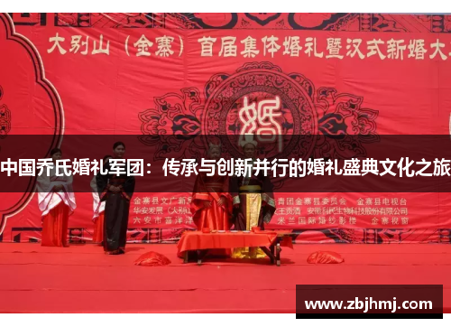 中国乔氏婚礼军团:传承与创新并行的婚礼盛典文化之旅 中国乔氏婚礼军团:传承与创新并行的婚礼盛典文化之旅