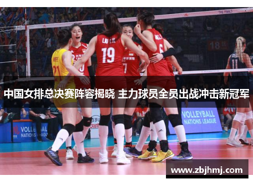 中国女排总决赛阵容揭晓 主力球员全员出战冲击新冠军 中国女排总决赛阵容揭晓 主力球员全员出战冲击新冠军