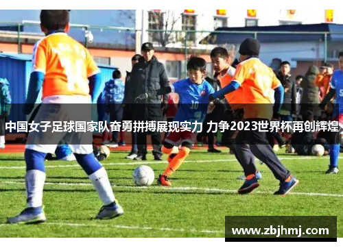 中国女子足球国家队奋勇拼搏展现实力 力争2023世界杯再创辉煌 中国女子足球国家队奋勇拼搏展现实力 力争2023世界杯再创辉煌