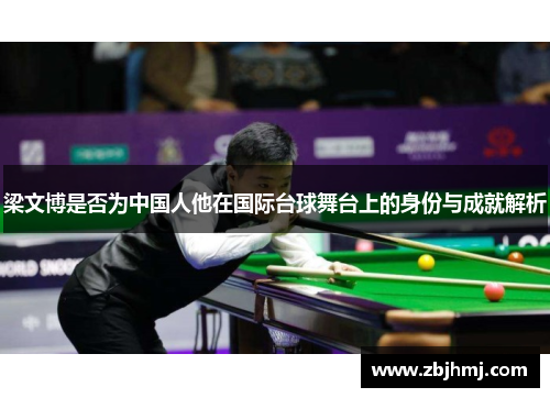 梁文博是否为中国人他在国际台球舞台上的身份与成就解析