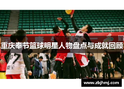 重庆奉节篮球明星人物盘点与成就回顾 重庆奉节篮球明星人物盘点与成就回顾